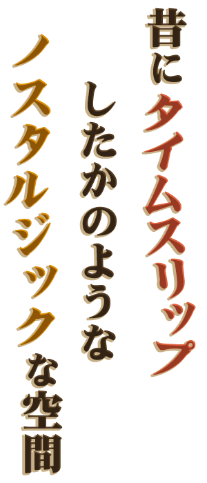 昔にタイムスリップしたような ノスタルジックな空間