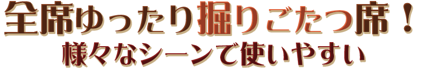 全席ゆったり掘りごたつ席！ 様々なシーンで使いやすい