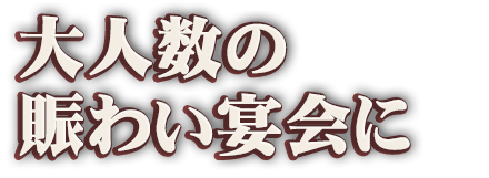 大人数の賑わいご宴会に