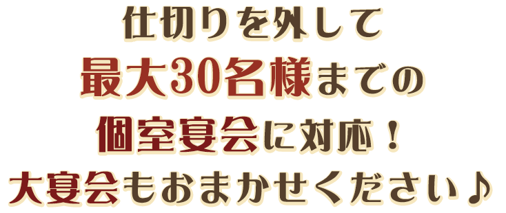 仕切りを外して最大30名様までの個室宴会に対応！大宴会もおまかせください♪