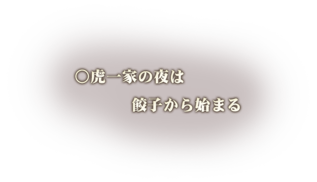 ○虎一家の夜は 餃子から始まる