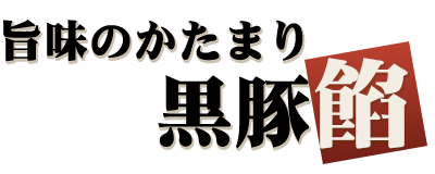 旨味のかたまり 黒豚餡