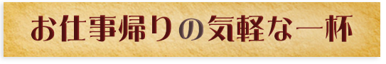 お仕事帰りの気軽い一杯