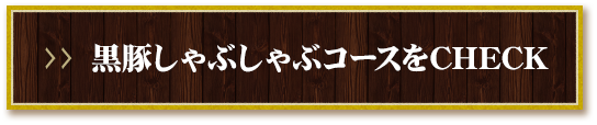 黒豚しゃぶしゃぶコースをCHECK