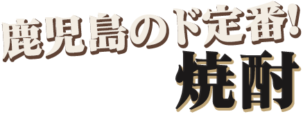 鹿児島のド定番！ 焼酎