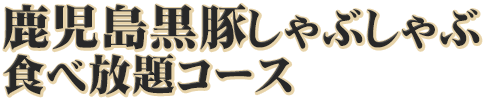 鹿児島黒豚しゃぶしゃぶ食べ放題コース