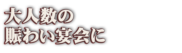 賑わいご宴会に