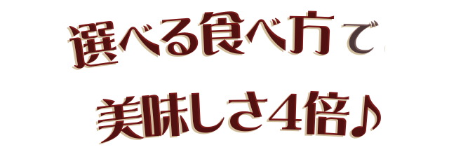 選べる食べ方でおいしさ４倍