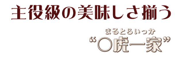 主役級のおいしさ揃う○虎一家